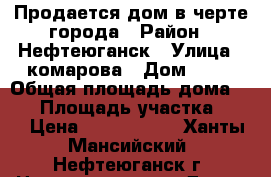 Продается дом в черте города › Район ­ Нефтеюганск › Улица ­ комарова › Дом ­ 20 › Общая площадь дома ­ 77 › Площадь участка ­ 10 › Цена ­ 3 500 000 - Ханты-Мансийский, Нефтеюганск г. Недвижимость » Дома, коттеджи, дачи продажа   . Ханты-Мансийский,Нефтеюганск г.